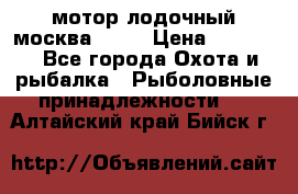 мотор лодочный москва-25.  › Цена ­ 10 000 - Все города Охота и рыбалка » Рыболовные принадлежности   . Алтайский край,Бийск г.